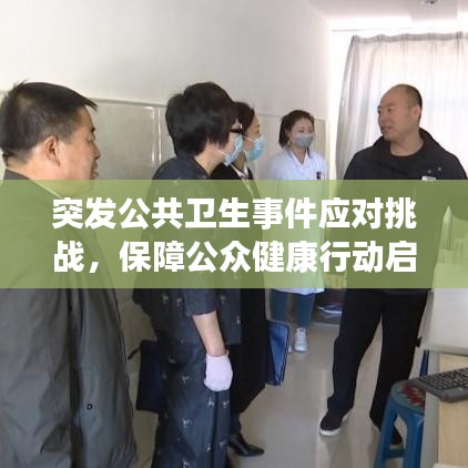 突发公共卫生事件应对挑战,保障公众健康行动启动