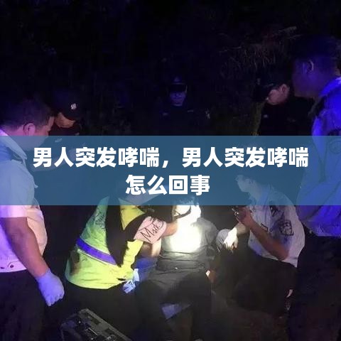 男人突发哮喘，男人突发哮喘怎么回事 