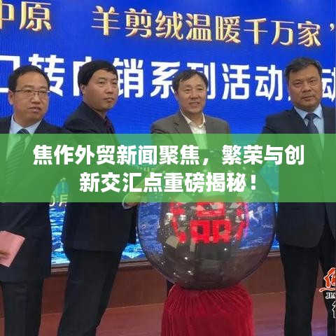 焦作外贸新闻聚焦，繁荣与创新交汇点重磅揭秘！