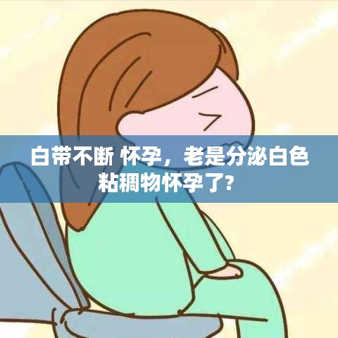 白带不断 怀孕，老是分泌白色粘稠物怀孕了? 