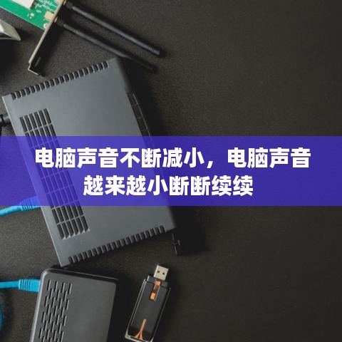 电脑声音不断减小,电脑声音越来越小断断续续