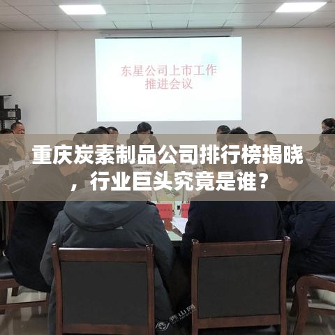 重庆炭素制品公司排行榜揭晓，行业巨头究竟是谁？