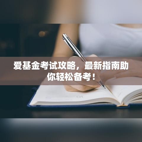 爱基金考试攻略,最新指南助你轻松备考!
