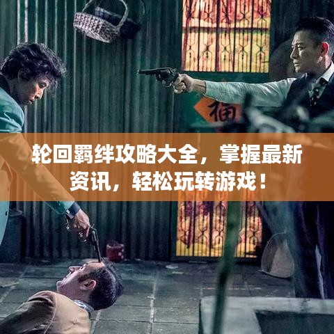 轮回羁绊攻略大全,掌握最新资讯,轻松玩转游戏!