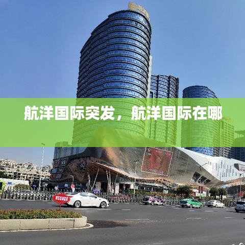 航洋国际突发，航洋国际在哪 