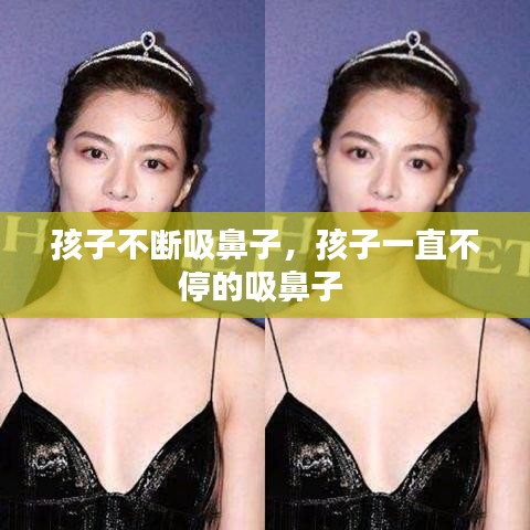 孩子不断吸鼻子，孩子一直不停的吸鼻子 