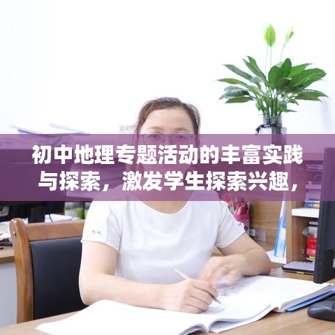 初中地理专题活动的丰富实践与探索,激发学生探索兴趣,提升地理素养
