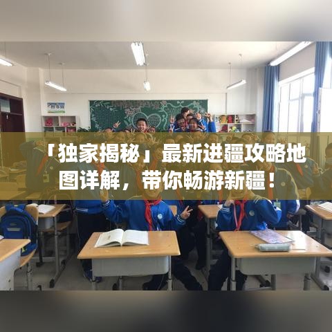 「独家揭秘」最新进疆攻略地图详解，带你畅游新疆！