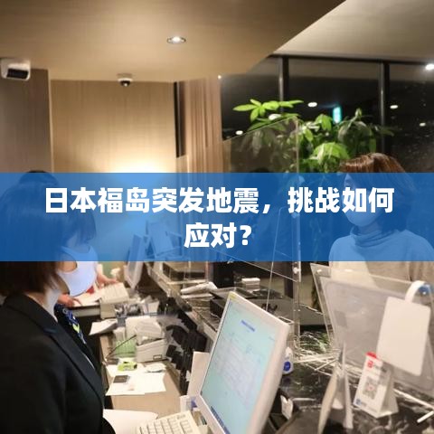日本福岛突发地震,挑战如何应对?