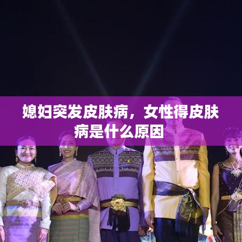 媳妇突发皮肤病,女性得皮肤病是什么原因