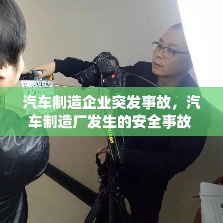 汽车制造企业突发事故,汽车制造厂发生的安全事故