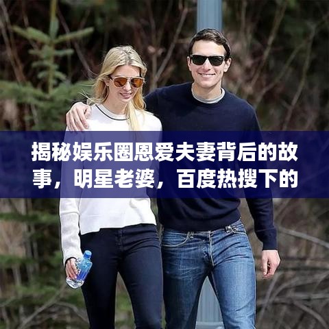 揭秘娱乐圈恩爱夫妻背后的故事，明星老婆，百度热搜下的甜蜜爱情之旅