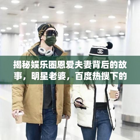 揭秘娱乐圈恩爱夫妻背后的故事,明星老婆,百度热搜下的甜蜜爱情之旅