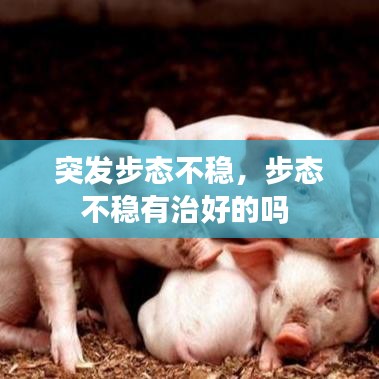 突发步态不稳,步态不稳有治好的吗