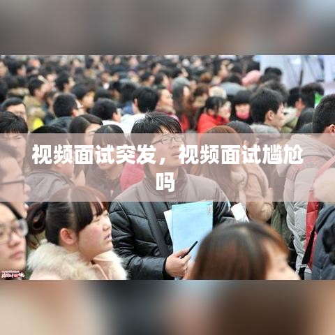 视频面试突发,视频面试尴尬吗