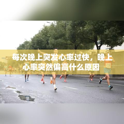 每次晚上突发心率过快，晚上心率突然偏高什么原因 