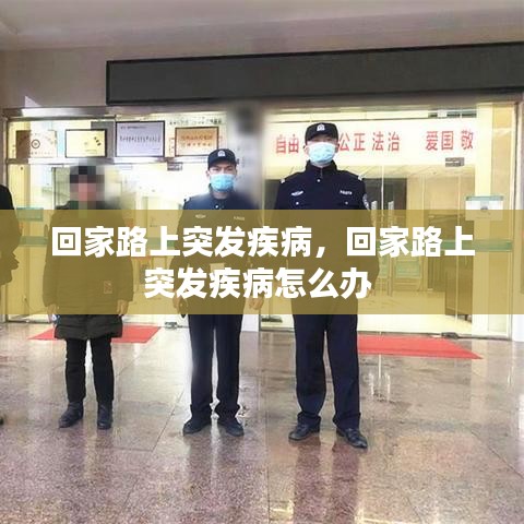 回家路上突发疾病,回家路上突发疾病怎么办