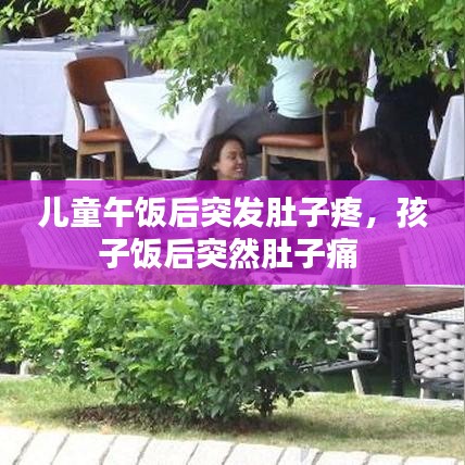 儿童午饭后突发肚子疼,孩子饭后突然肚子痛