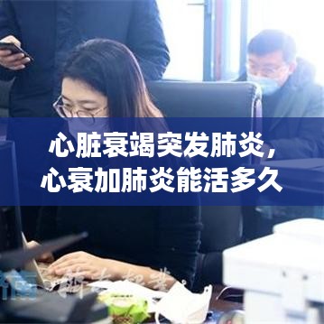 心脏衰竭突发肺炎，心衰加肺炎能活多久 