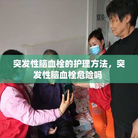 突发性脑血栓的护理方法，突发性脑血栓危险吗 