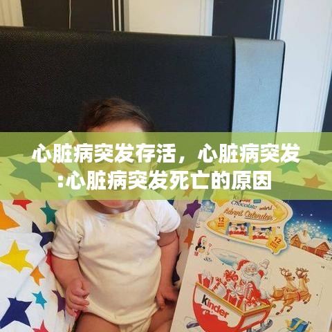心脏病突发存活,心脏病突发:心脏病突发死亡的原因