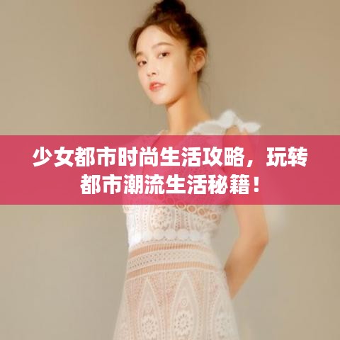 少女都市时尚生活攻略，玩转都市潮流生活秘籍！