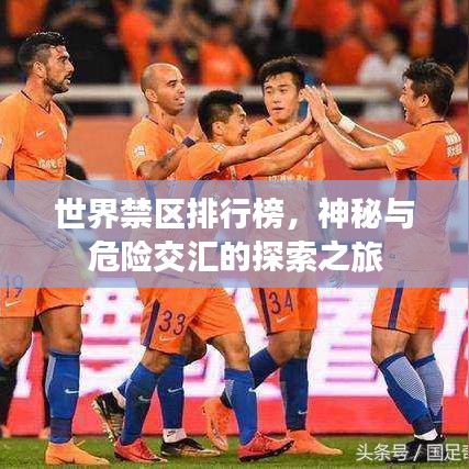 世界禁区排行榜,神秘与危险交汇的探索之旅