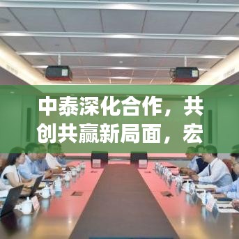 中泰深化合作，共创共赢新局面，宏观新闻头条重磅来袭！