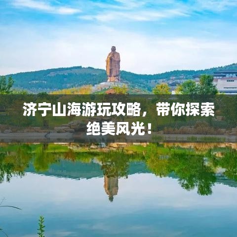 济宁山海游玩攻略,带你探索绝美风光!