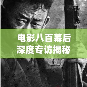 电影八百幕后深度专访揭秘幕后故事