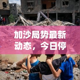 加沙局势最新动态,今日停火进展及最新消息披露
