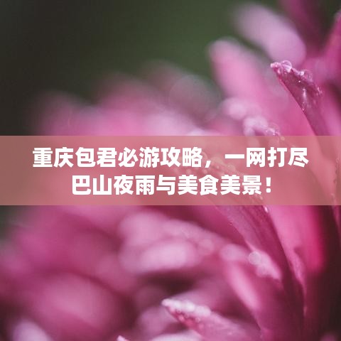 重庆包君必游攻略，一网打尽巴山夜雨与美食美景！