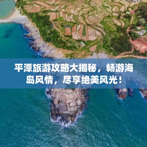 平潭旅游攻略大揭秘，畅游海岛风情，尽享绝美风光！