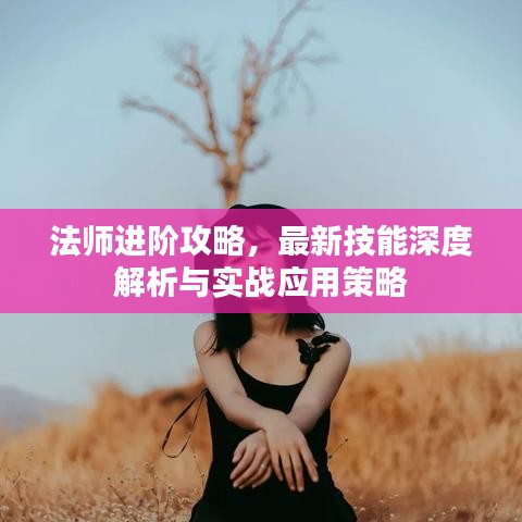 法师进阶攻略,最新技能深度解析与实战应用策略