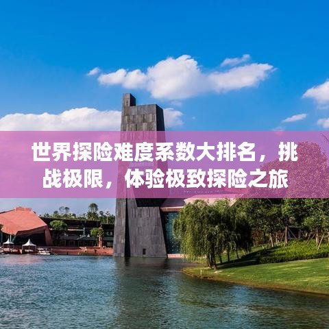 世界探险难度系数大排名,挑战极限,体验极致探险之旅