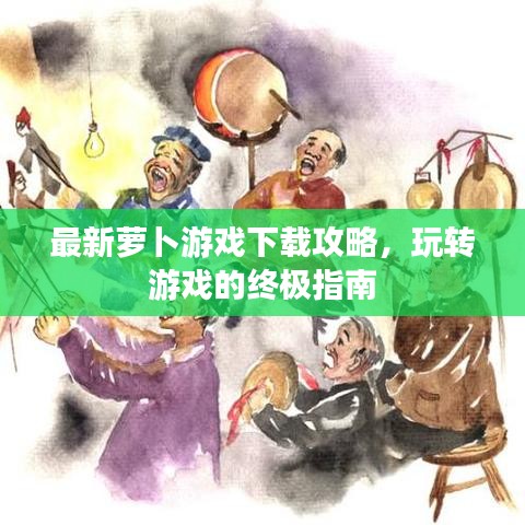 最新萝卜游戏下载攻略,玩转游戏的终极指南