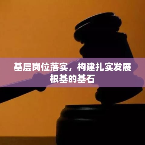 基层岗位落实,构建扎实发展根基的基石