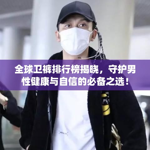 全球卫裤排行榜揭晓,守护男性健康与自信的必备之选!