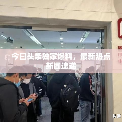今曰头条独家爆料,最新热点新闻速递