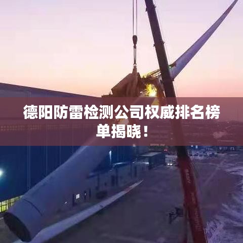 德阳防雷检测公司权威排名榜单揭晓!