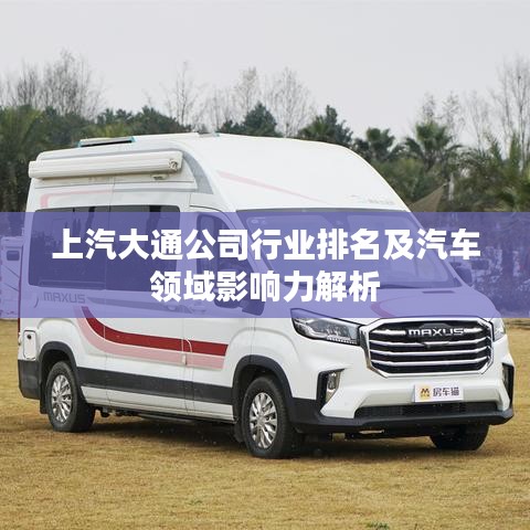 上汽大通公司行业排名及汽车领域影响力解析