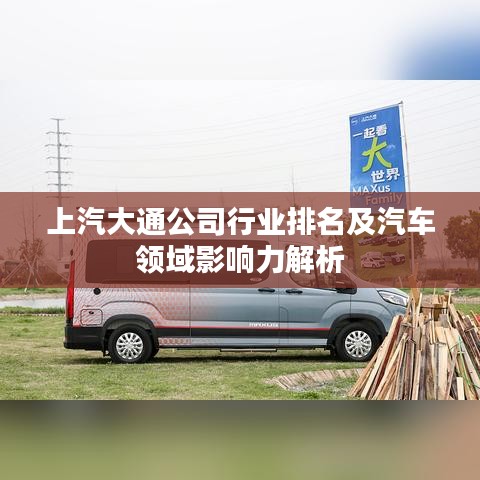 上汽大通公司行业排名及汽车领域影响力解析