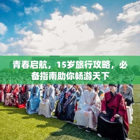 青春启航,15岁旅行攻略,必备指南助你畅游天下