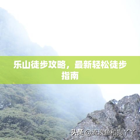乐山徒步攻略，最新轻松徒步指南