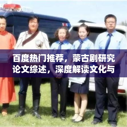 百度热门推荐,蒙古剧研究论文综述,深度解读文化与艺术交融的魅力
