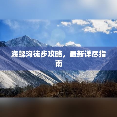 海螺沟徒步攻略,最新详尽指南
