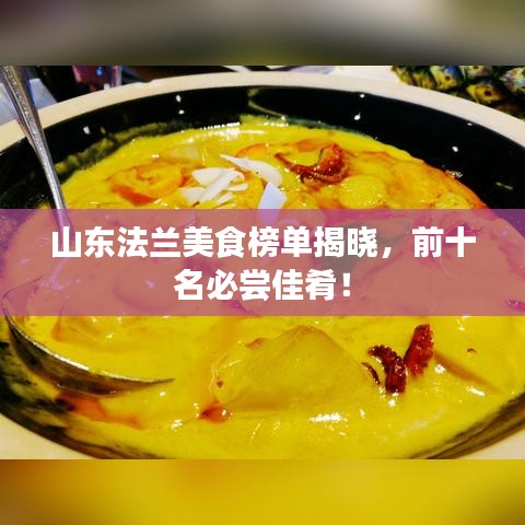 山东法兰美食榜单揭晓,前十名必尝佳肴!