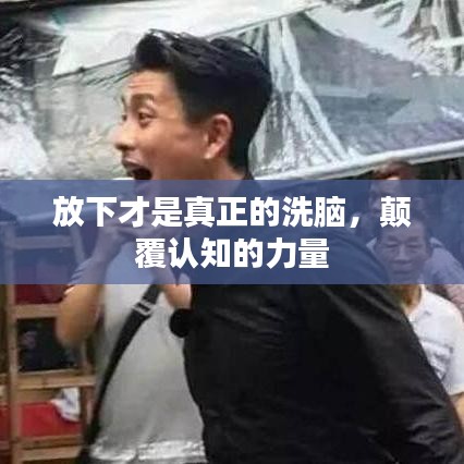 放下才是真正的洗脑,颠覆认知的力量