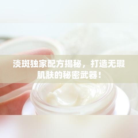 淡斑独家配方揭秘,打造无瑕肌肤的秘密武器!