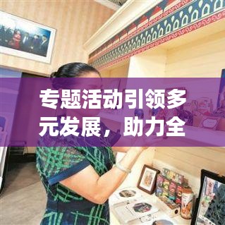 专题活动引领多元发展,助力全面进步新篇章启动!